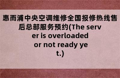 惠而浦中央空调维修全国报修热线售后总部服务预约(The server is overloaded or not ready yet.)